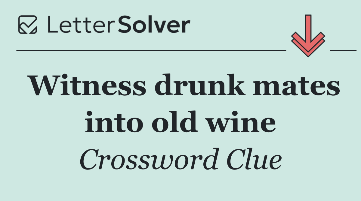 Witness drunk mates into old wine