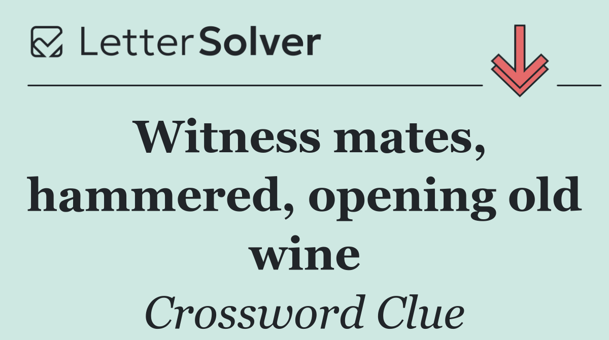 Witness mates, hammered, opening old wine
