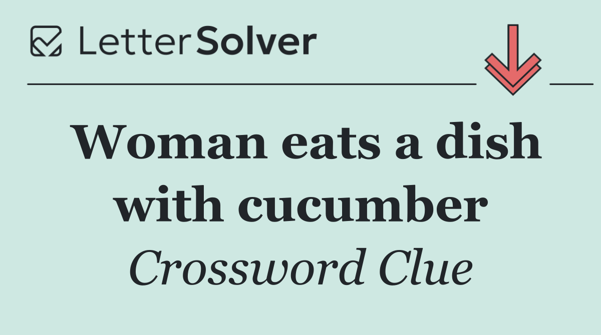 Woman eats a dish with cucumber