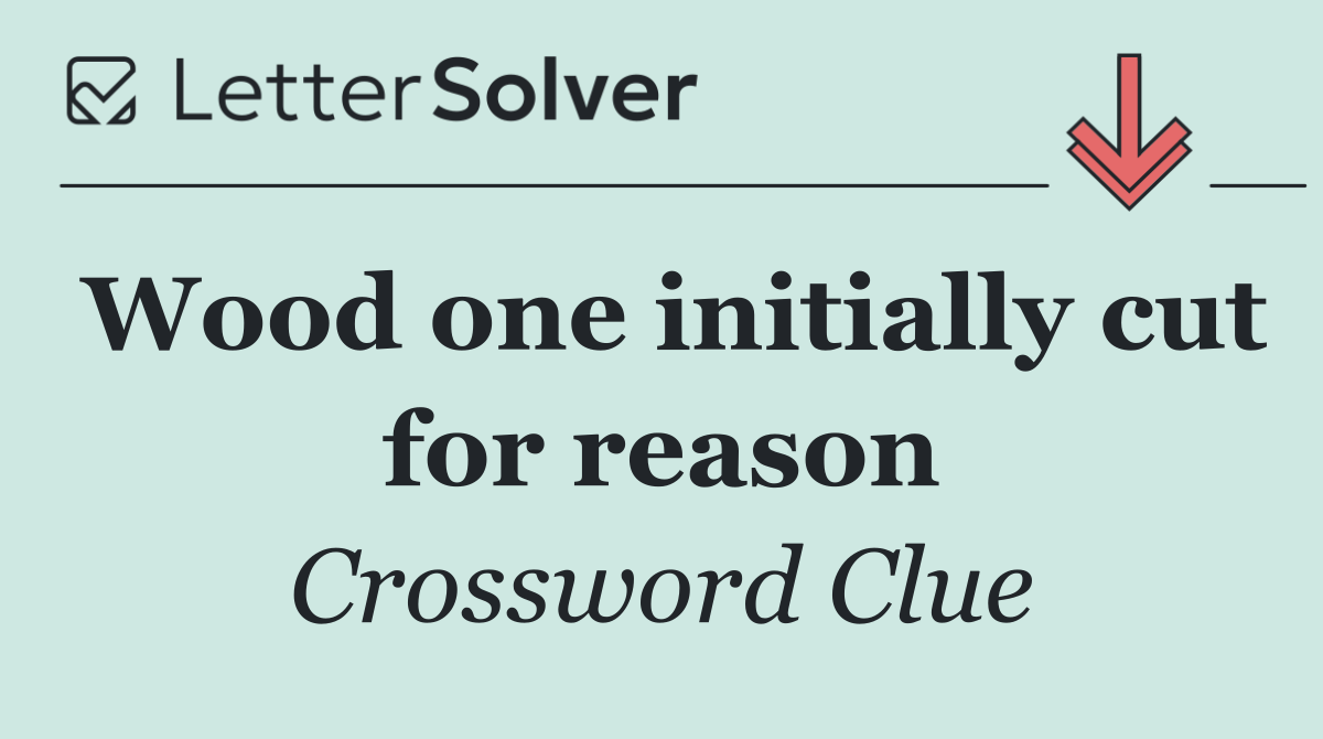 Wood one initially cut for reason