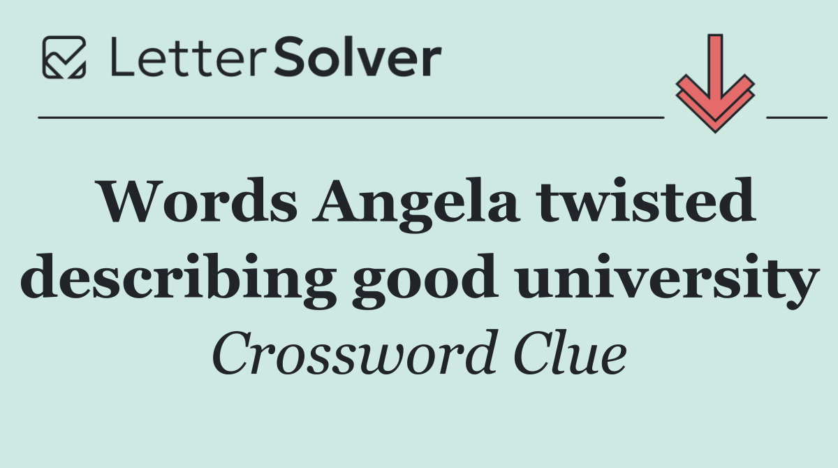 Words Angela twisted describing good university
