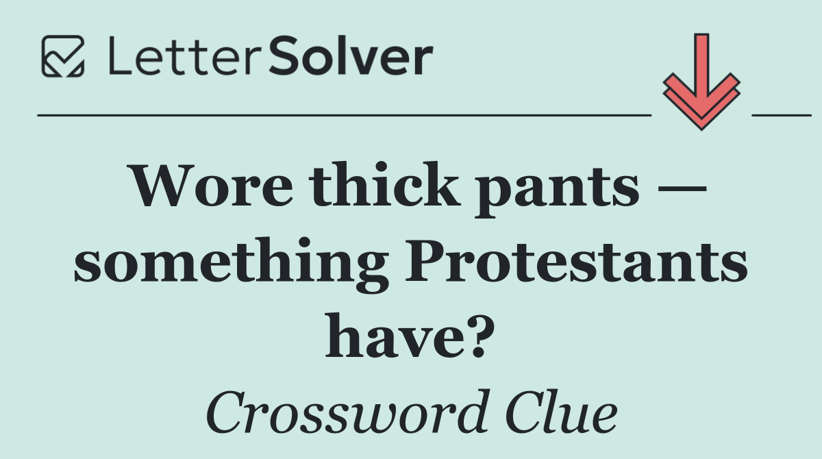 Wore thick pants — something Protestants have?