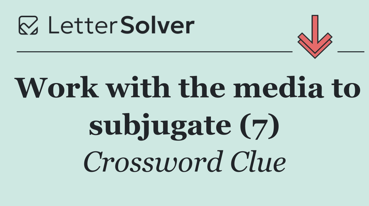Work with the media to subjugate (7)