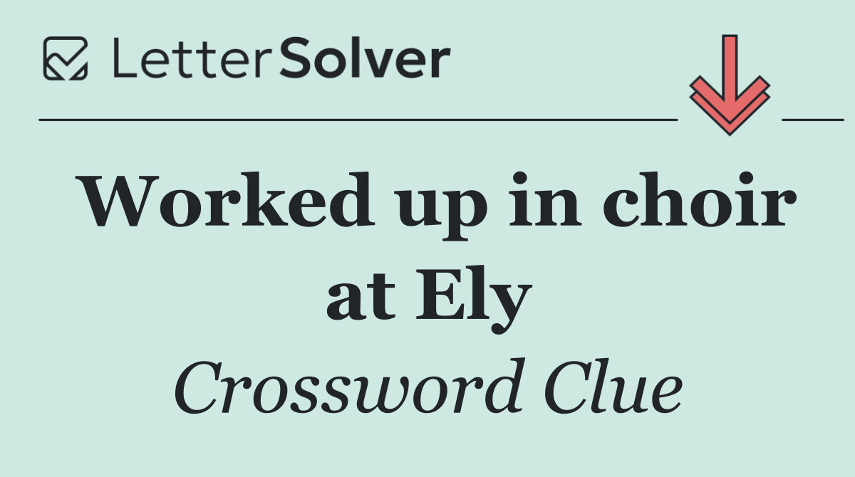 Worked up in choir at Ely