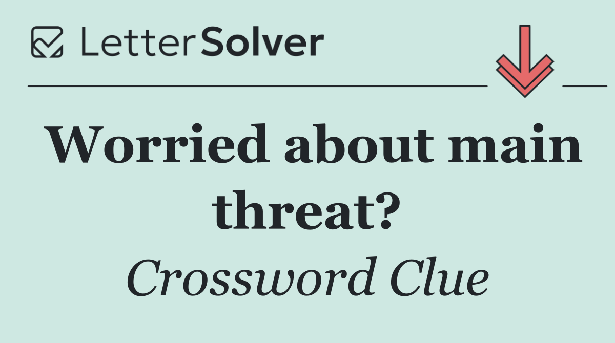 Worried about main threat?