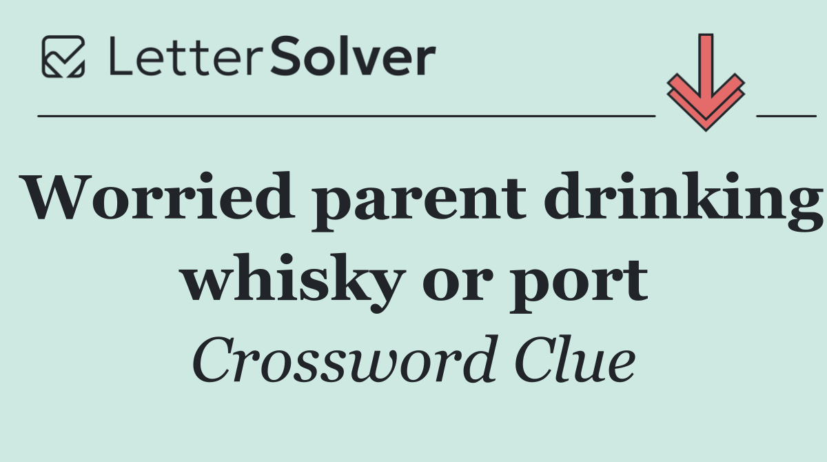 Worried parent drinking whisky or port