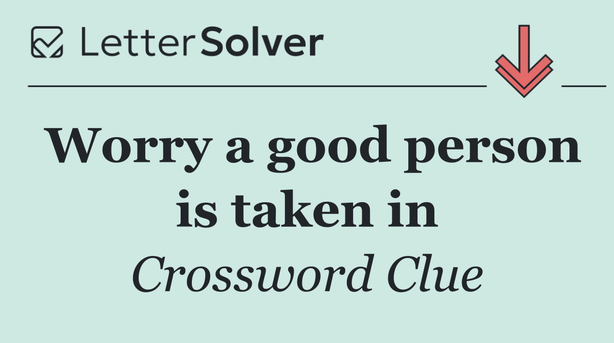 Worry a good person is taken in