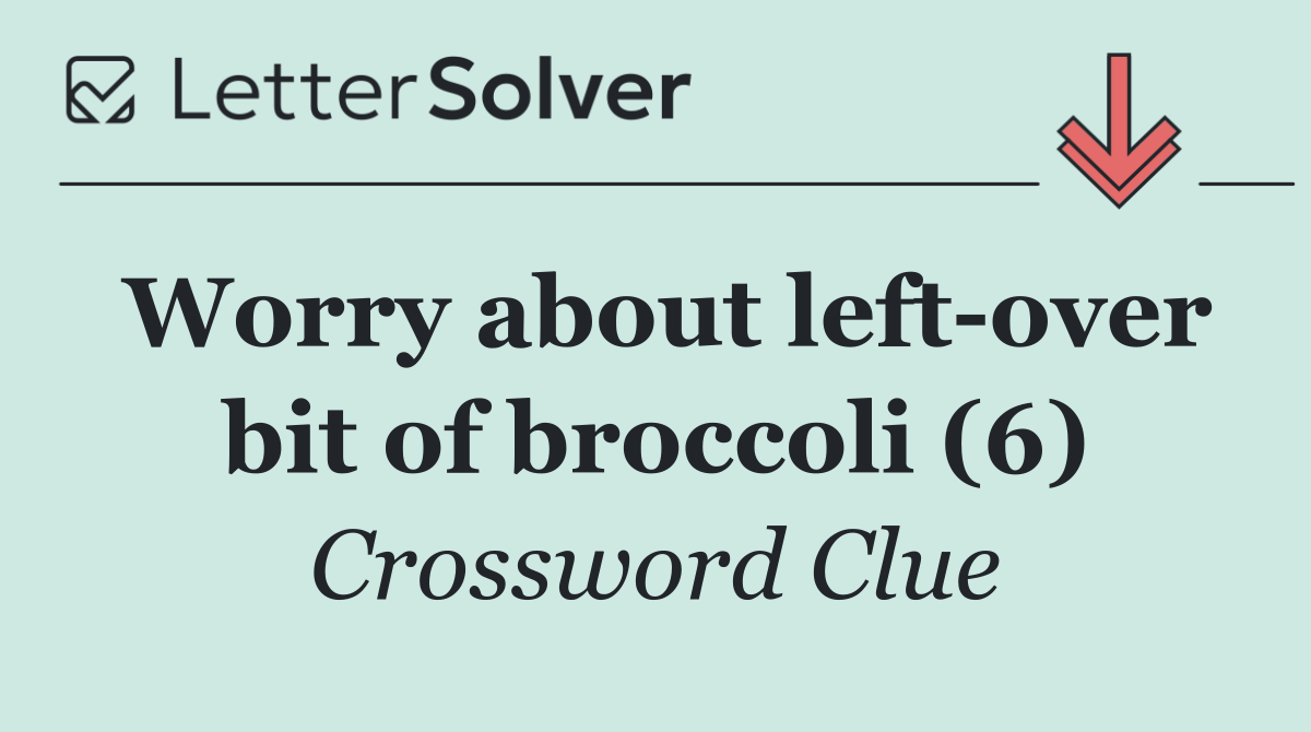 Worry about left over bit of broccoli (6)