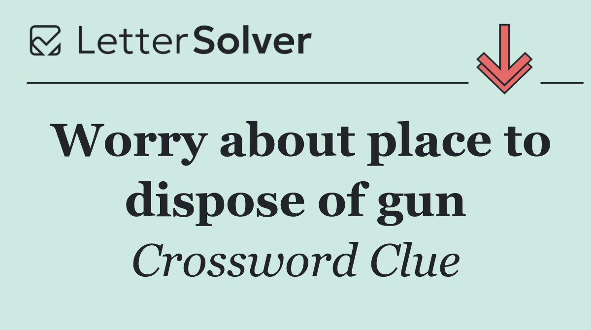Worry about place to dispose of gun