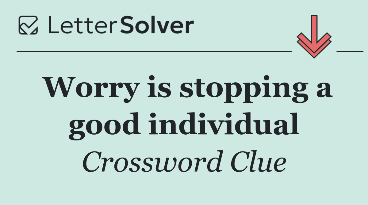 Worry is stopping a good individual