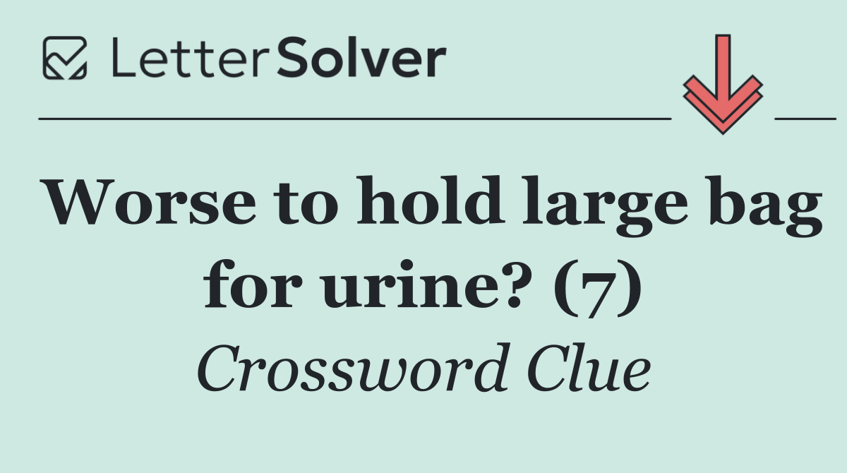 Worse to hold large bag for urine? (7)