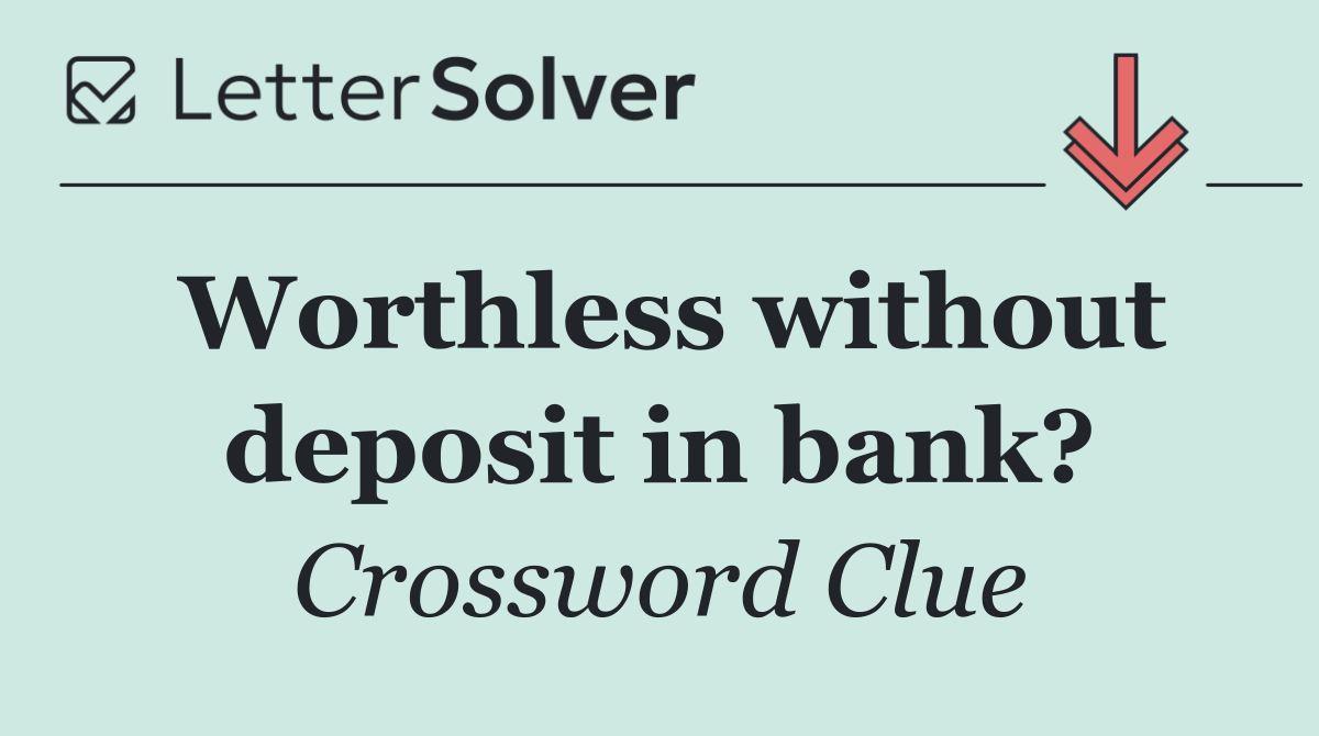 Worthless without deposit in bank?