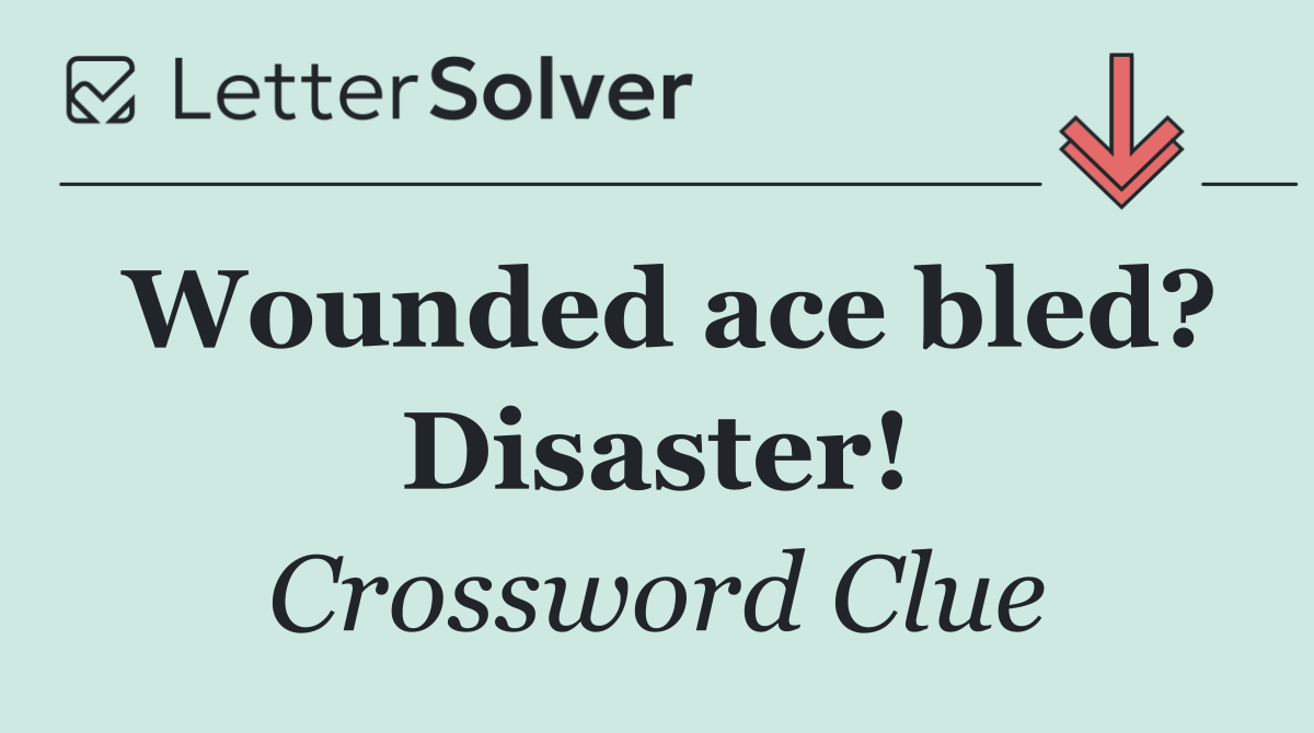 Wounded ace bled? Disaster!