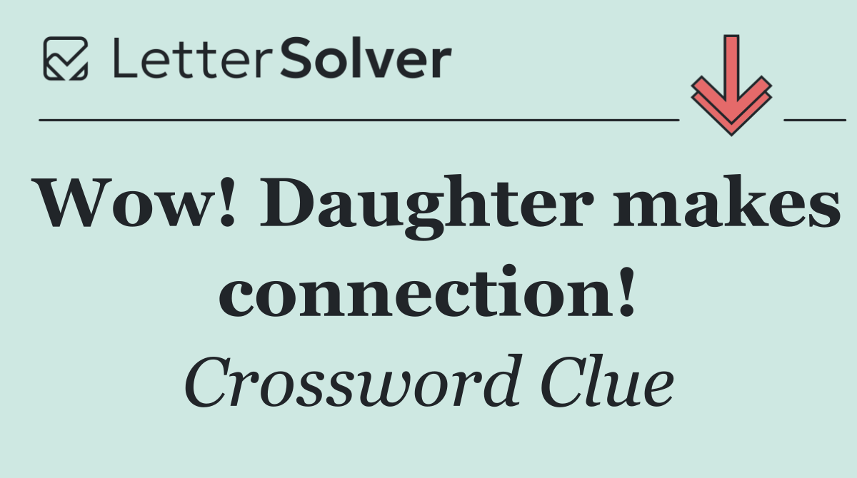 Wow! Daughter makes connection!