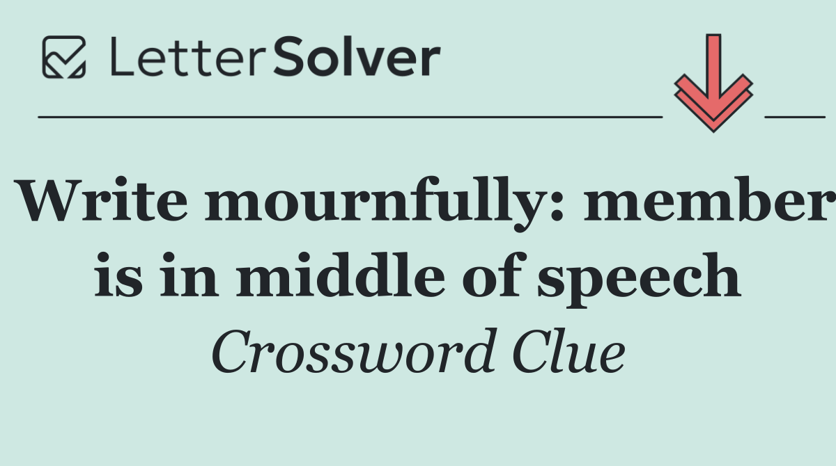 Write mournfully: member is in middle of speech