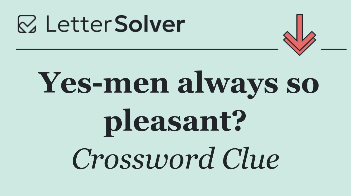 Yes men always so pleasant?