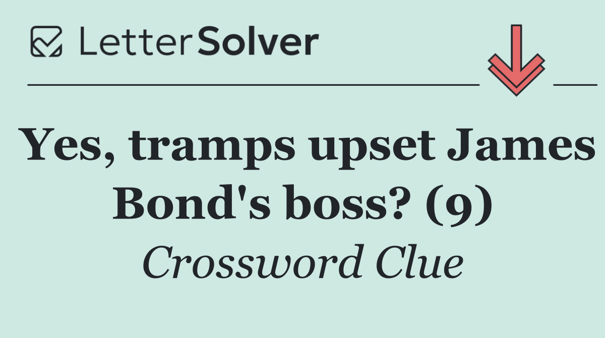 Yes, tramps upset James Bond's boss? (9)
