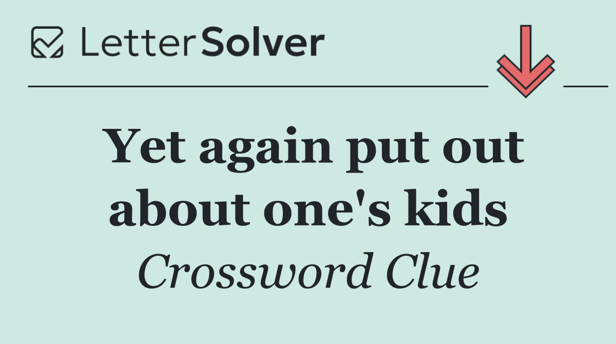 Yet again put out about one's kids