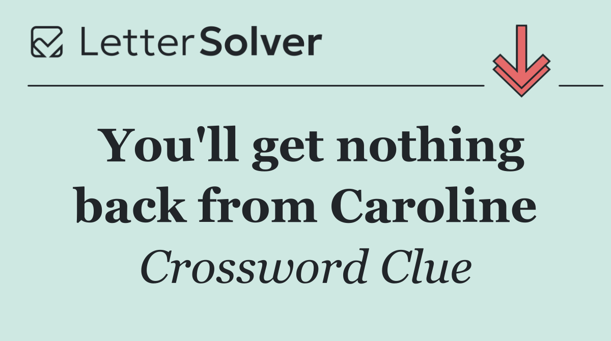 You'll get nothing back from Caroline
