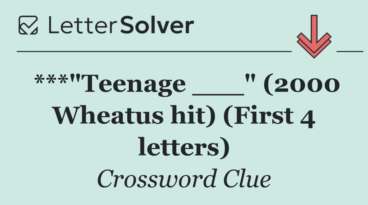 ***"Teenage ___" (2000 Wheatus hit) (First 4 letters)