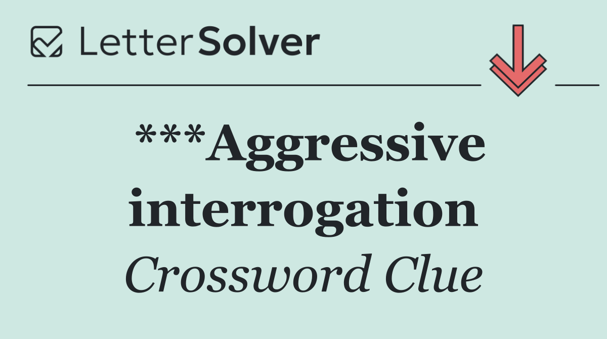 ***Aggressive interrogation