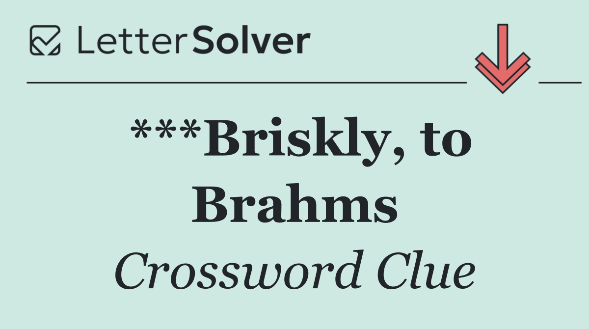 ***Briskly, to Brahms