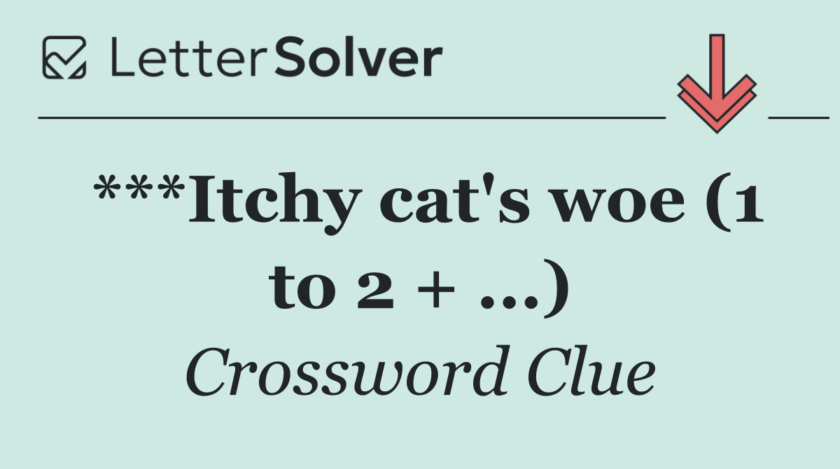 ***Itchy cat's woe (1 to 2 + ...)