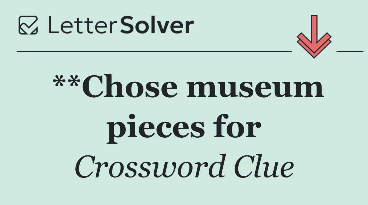 **Chose museum pieces for
