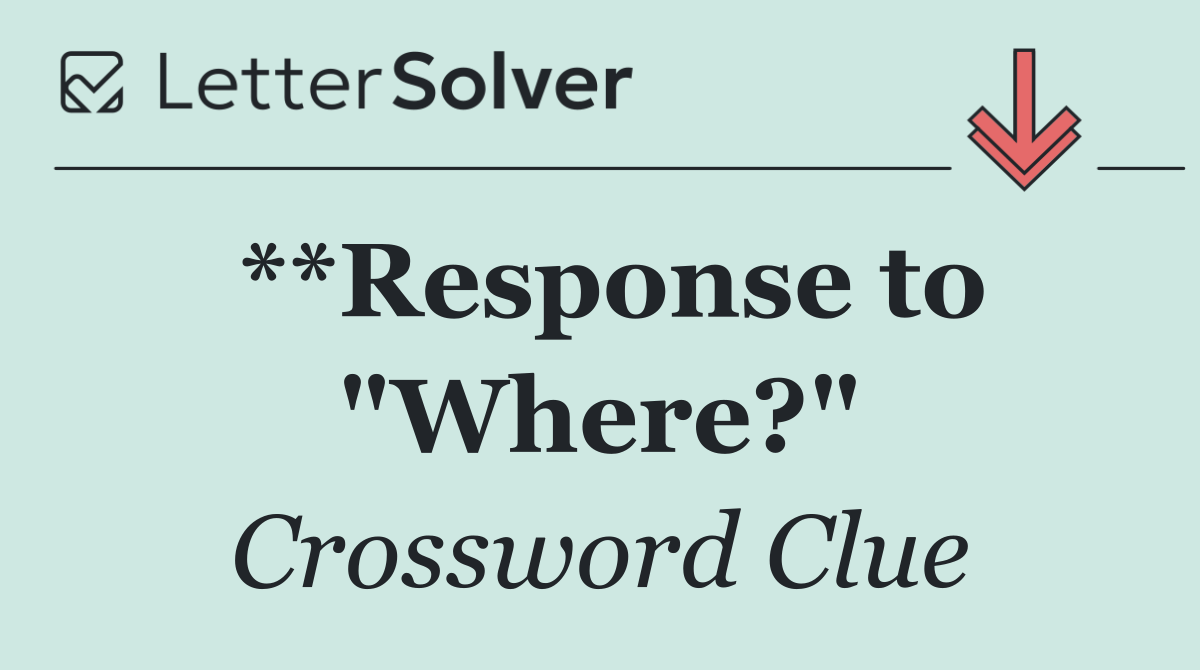 **Response to "Where?"