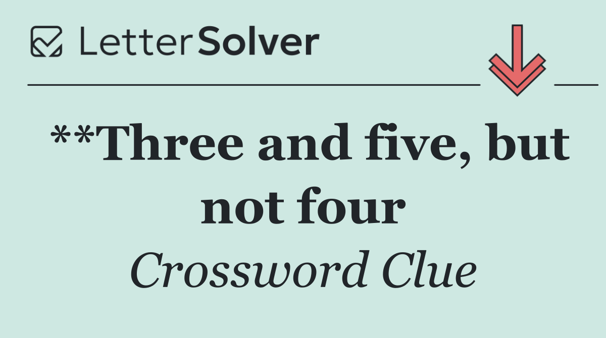**Three and five, but not four