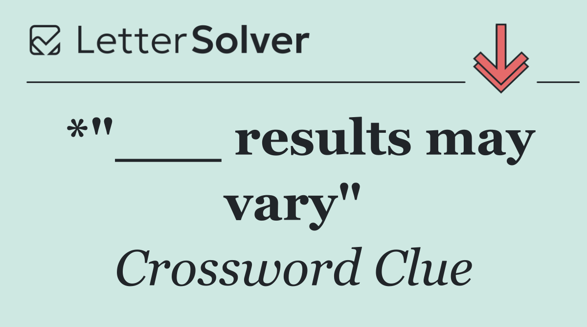 *"___ results may vary"
