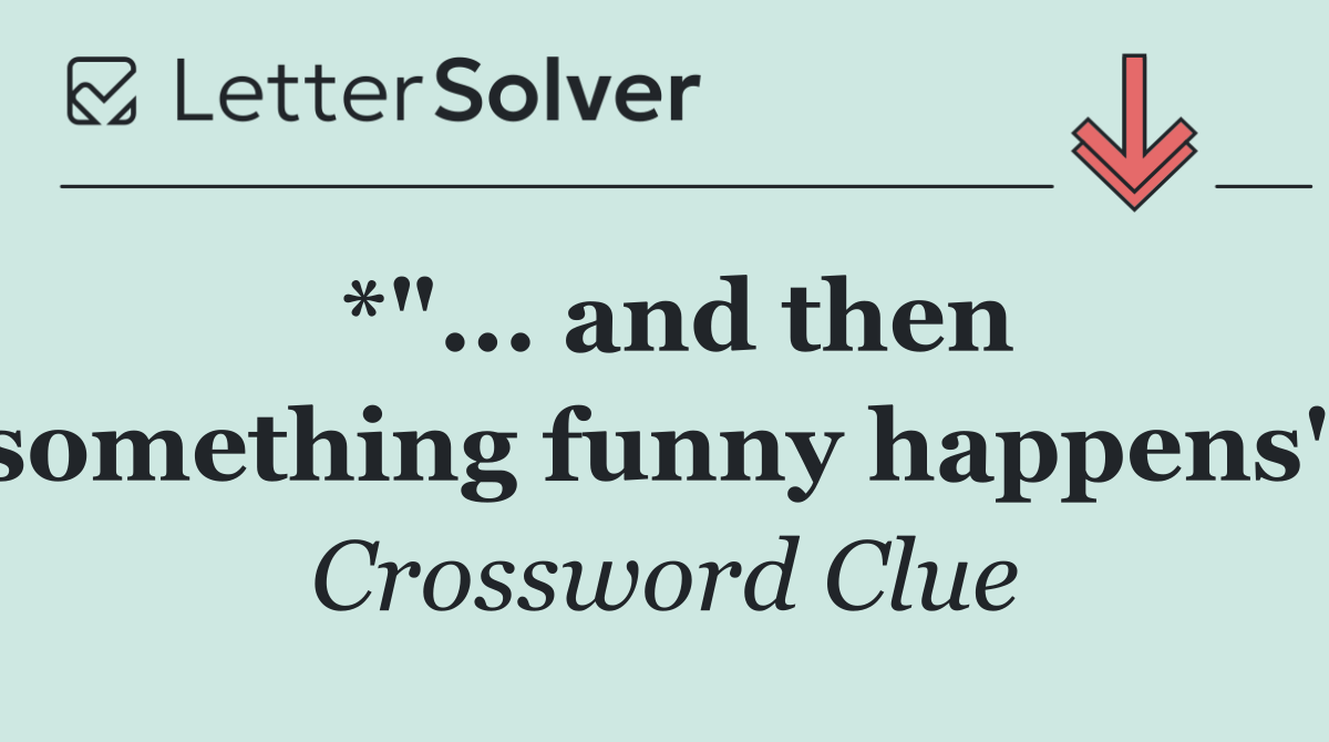 *"... and then something funny happens"