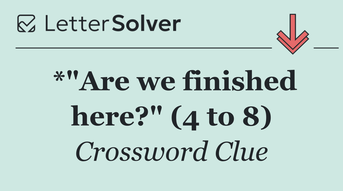*"Are we finished here?" (4 to 8)