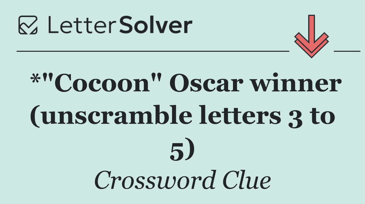 *"Cocoon" Oscar winner (unscramble letters 3 to 5)