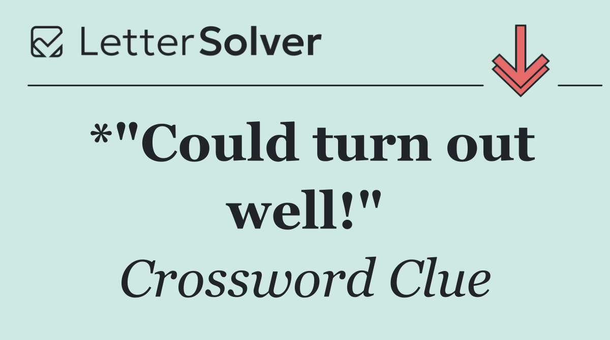 *"Could turn out well!"