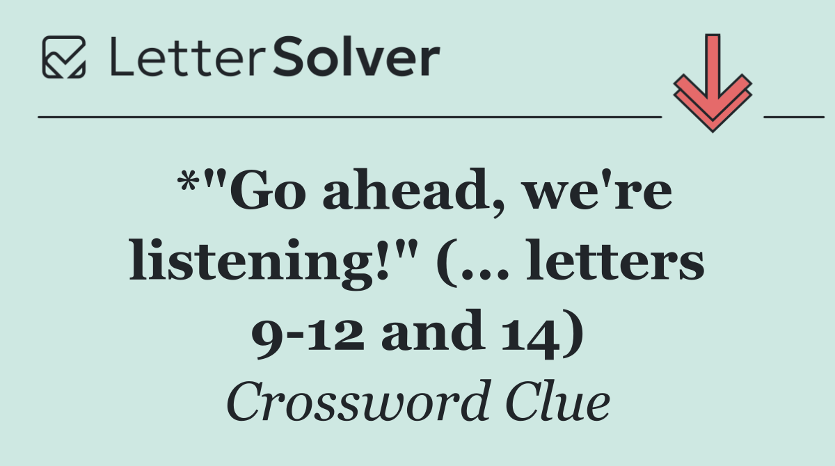 *"Go ahead, we're listening!" (... letters 9 12 and 14)