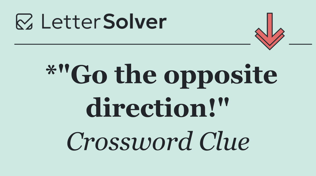 *"Go the opposite direction!"