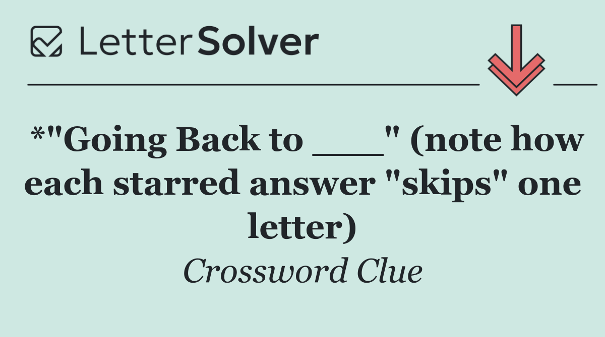 *"Going Back to ___" (note how each starred answer "skips" one letter)