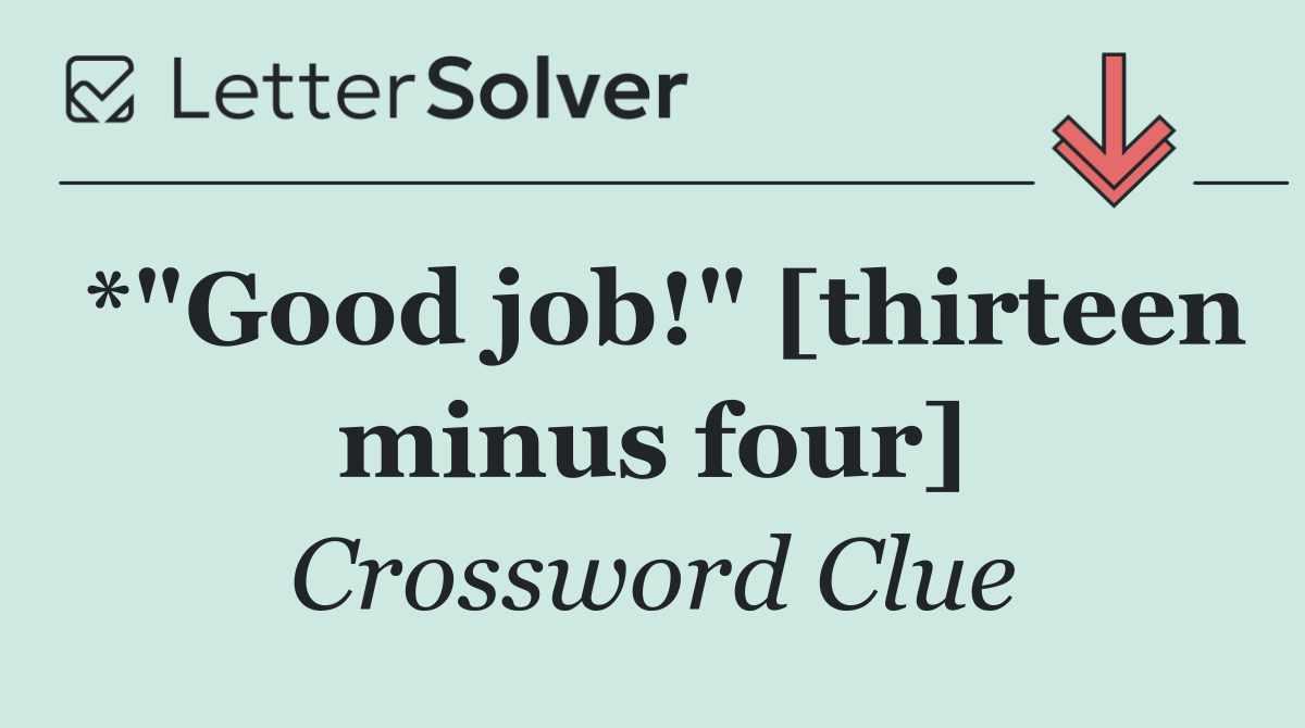 *"Good job!" [thirteen minus four]