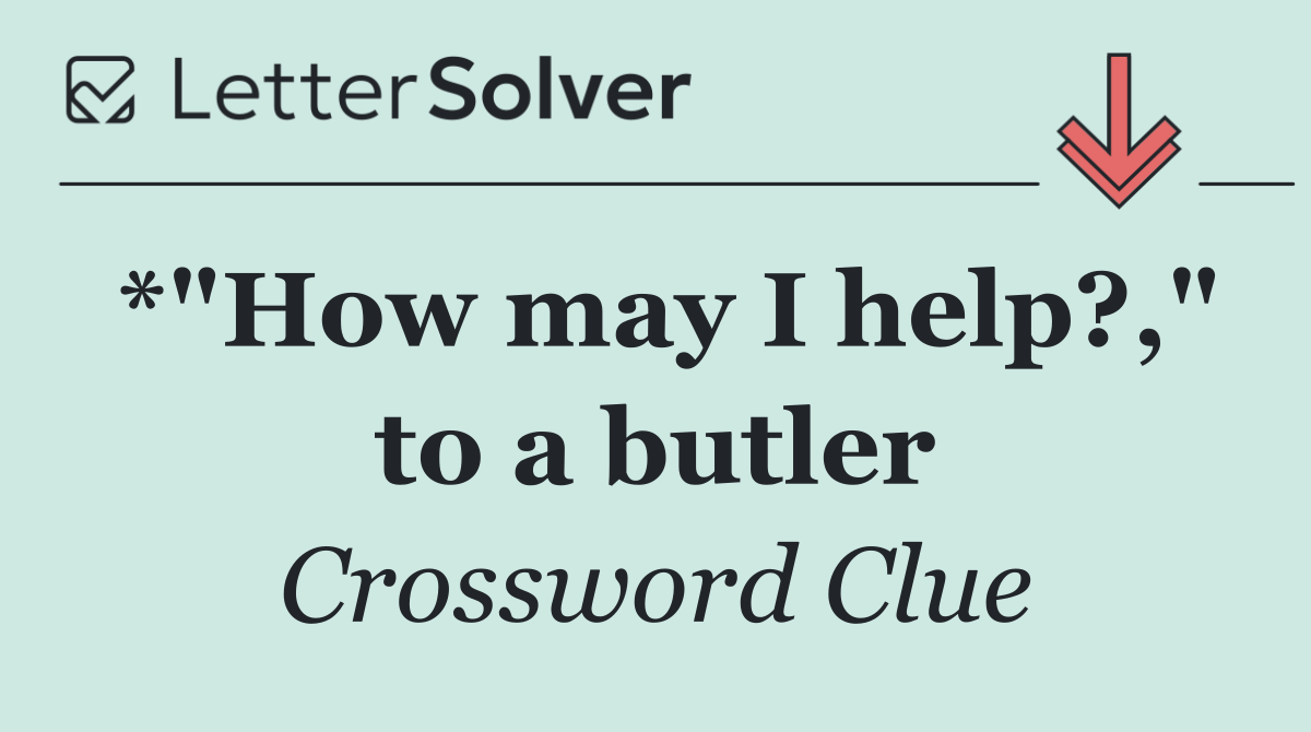 *"How may I help?," to a butler