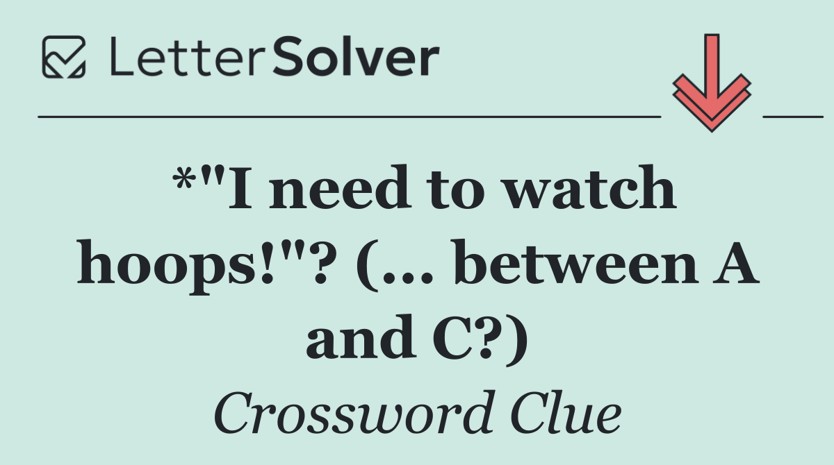 *"I need to watch hoops!"? (... between A and C?)