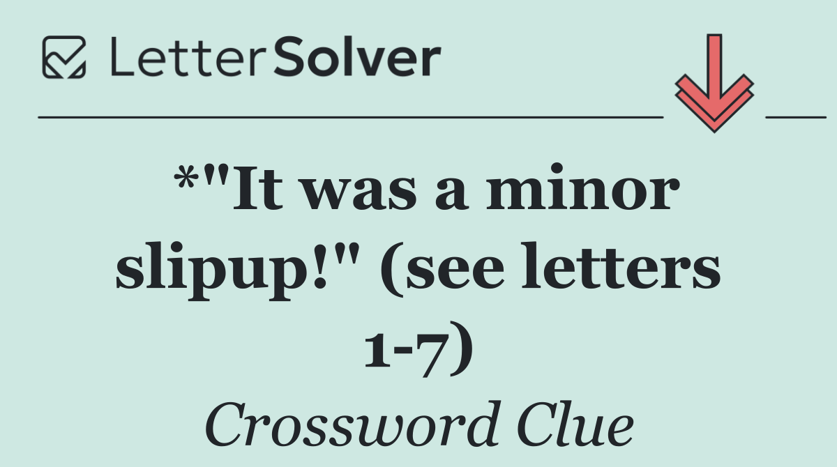 *"It was a minor slipup!" (see letters 1 7)