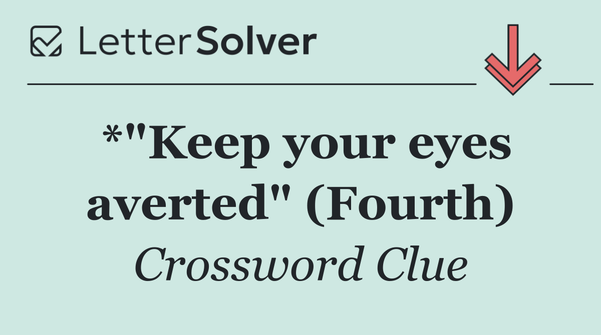 *"Keep your eyes averted" (Fourth)