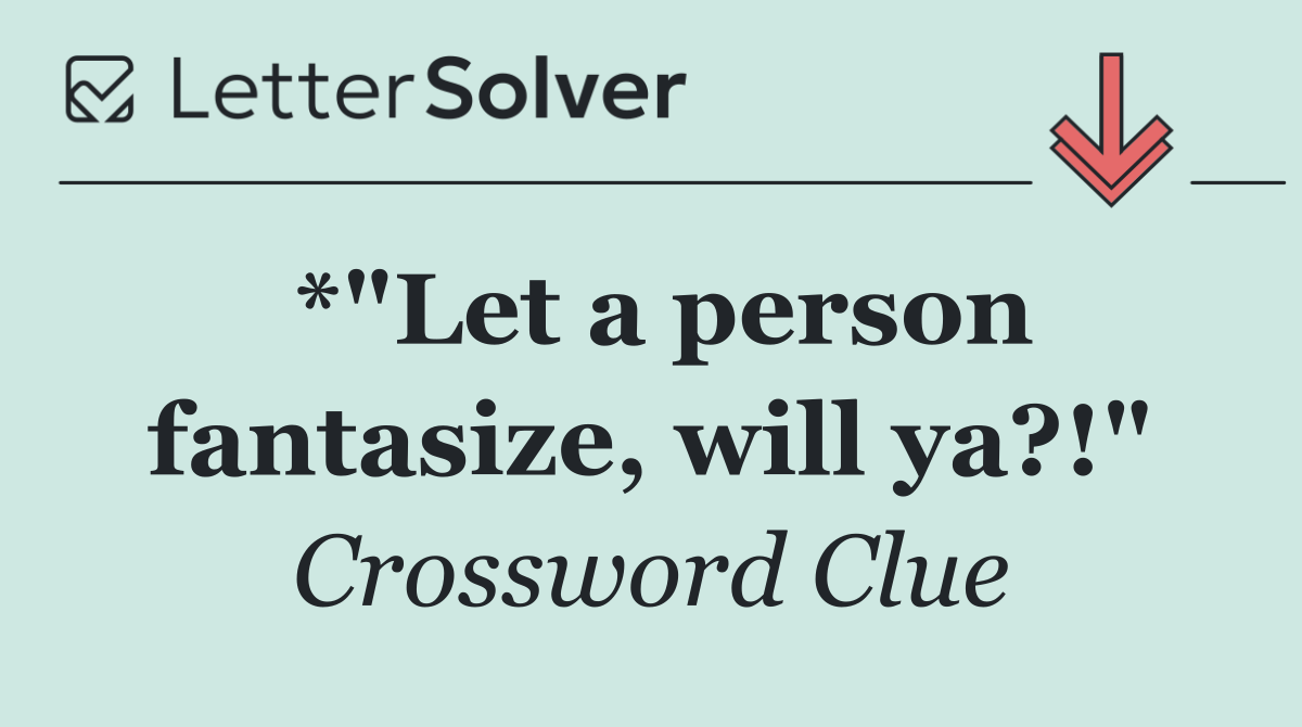 *"Let a person fantasize, will ya?!"