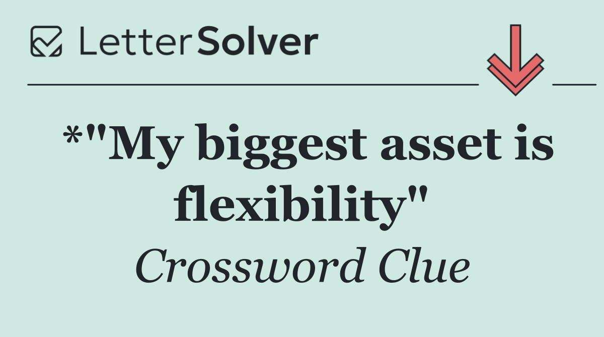 *"My biggest asset is flexibility"