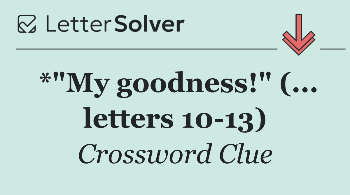 *"My goodness!" (... letters 10 13)