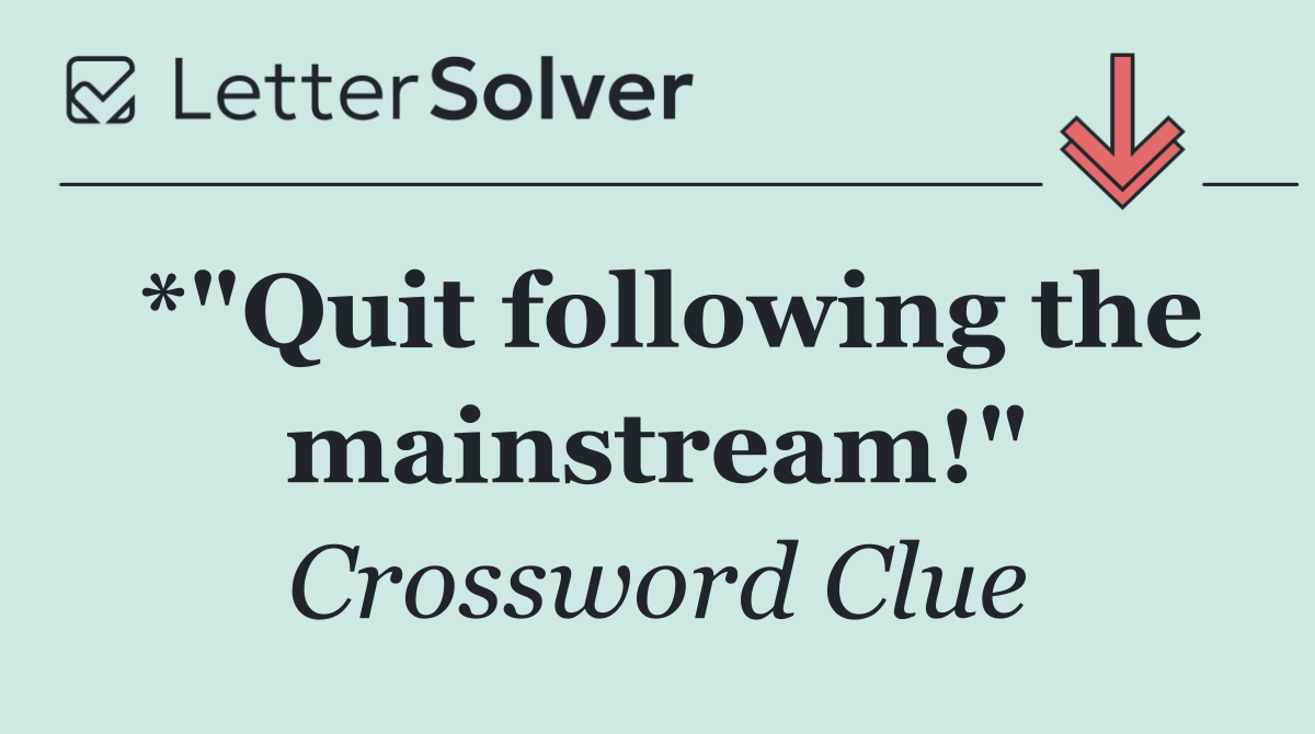 *"Quit following the mainstream!"