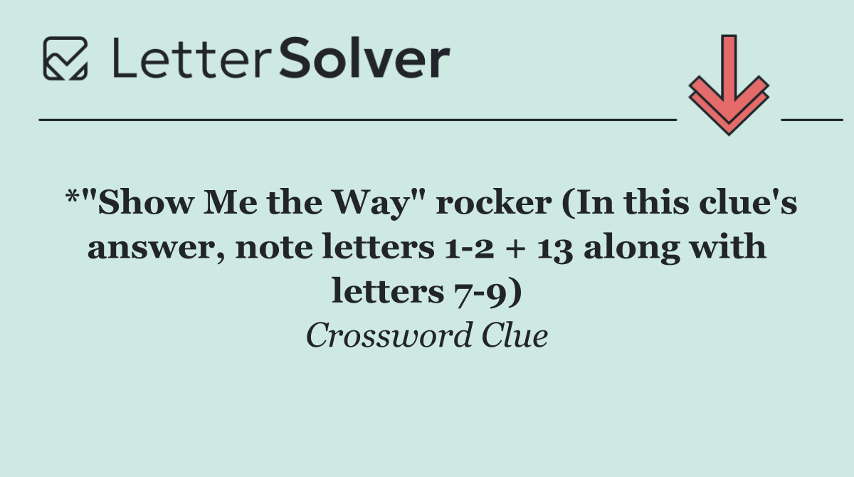 *"Show Me the Way" rocker (In this clue's answer, note letters 1 2 + 13 along with letters 7 9)