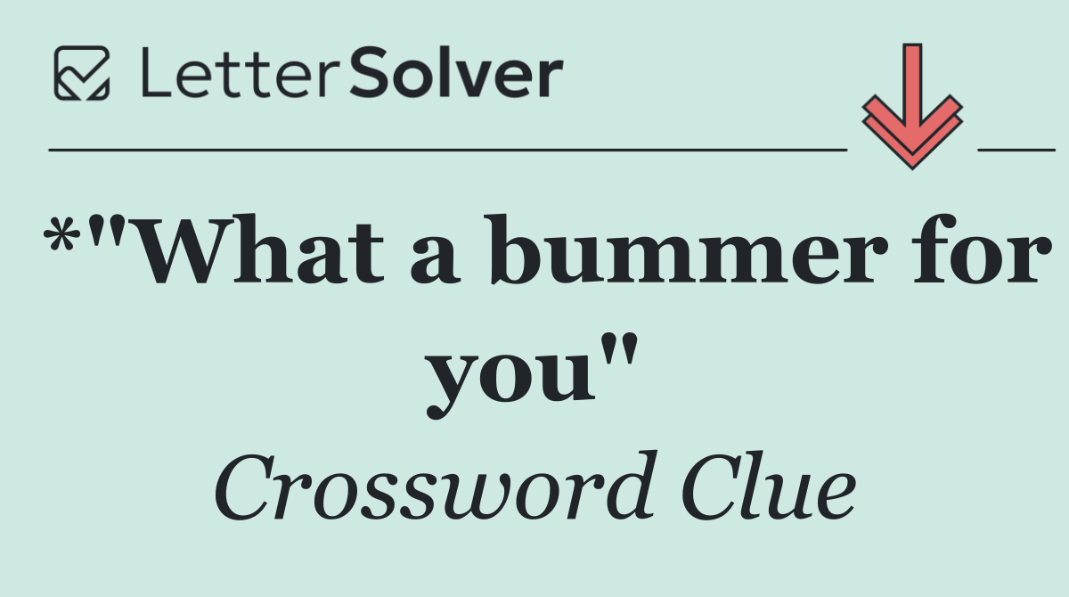 *"What a bummer for you"