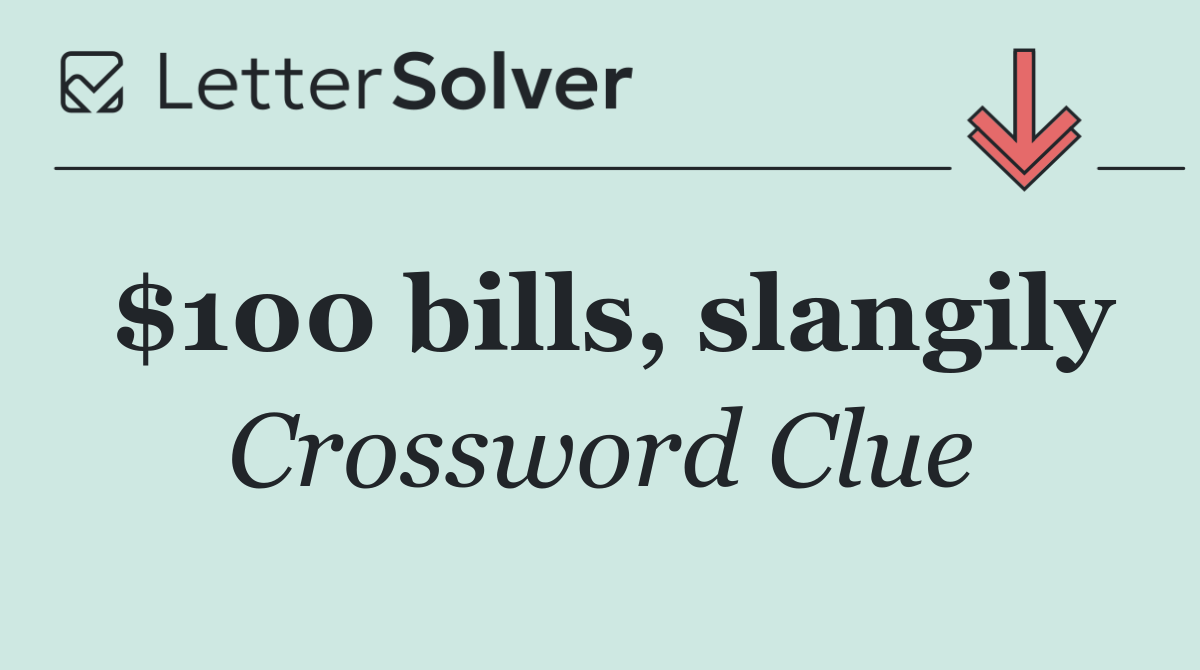 $100 bills, slangily